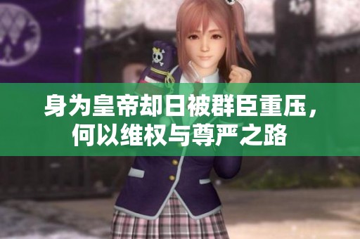 身为皇帝却日被群臣重压，何以维权与尊严之路