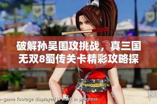 破解孙吴围攻挑战，真三国无双8蜀传关卡精彩攻略探索