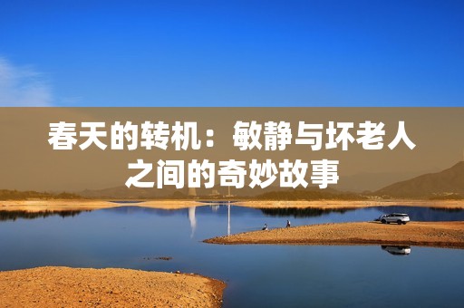 春天的转机：敏静与坏老人之间的奇妙故事