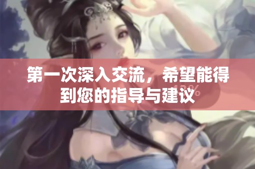 第一次深入交流，希望能得到您的指导与建议