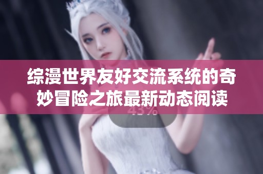 综漫世界友好交流系统的奇妙冒险之旅最新动态阅读