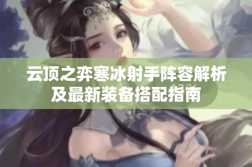 云顶之弈寒冰射手阵容解析及最新装备搭配指南