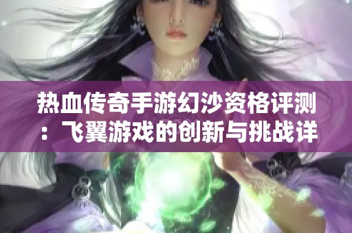 热血传奇手游幻沙资格评测：飞翼游戏的创新与挑战详解