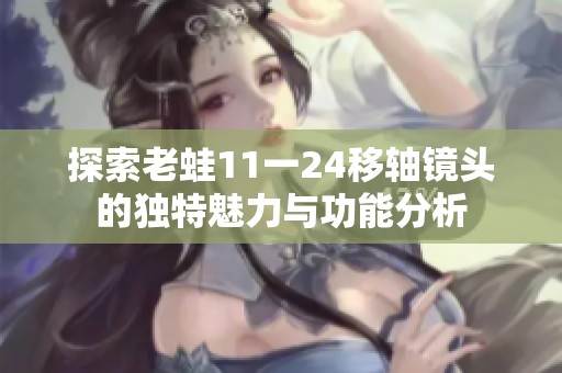 探索老蛙11一24移轴镜头的独特魅力与功能分析