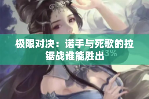 极限对决：诺手与死歌的拉锯战谁能胜出