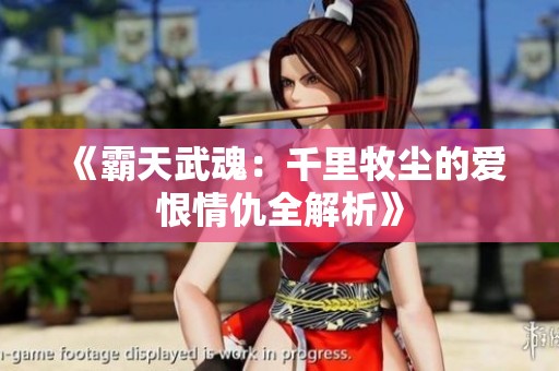 《霸天武魂：千里牧尘的爱恨情仇全解析》