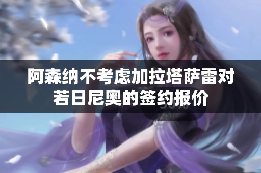 阿森纳不考虑加拉塔萨雷对若日尼奥的签约报价