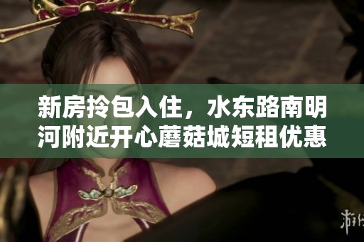 新房拎包入住，水东路南明河附近开心蘑菇城短租优惠可押一付一