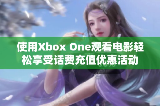 使用Xbox One观看电影轻松享受话费充值优惠活动