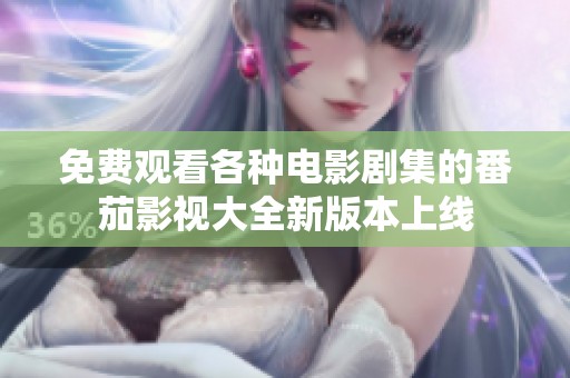 免费观看各种电影剧集的番茄影视大全新版本上线