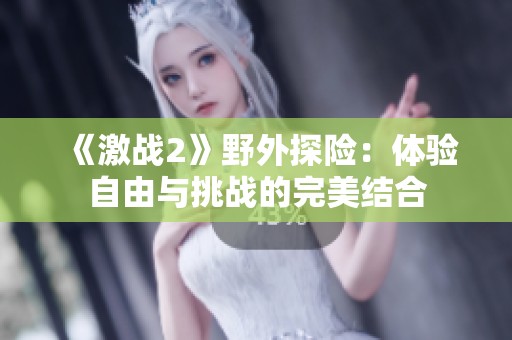 《激战2》野外探险：体验自由与挑战的完美结合