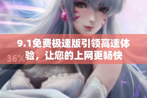9.1免费极速版引领高速体验，让您的上网更畅快