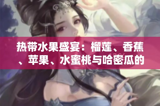 热带水果盛宴：榴莲、香蕉、苹果、水蜜桃与哈密瓜的美味结合