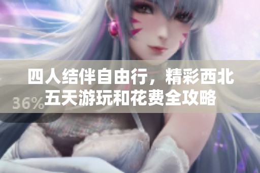 四人结伴自由行，精彩西北五天游玩和花费全攻略