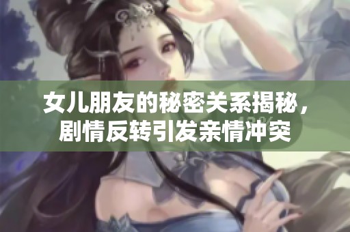 女儿朋友的秘密关系揭秘，剧情反转引发亲情冲突
