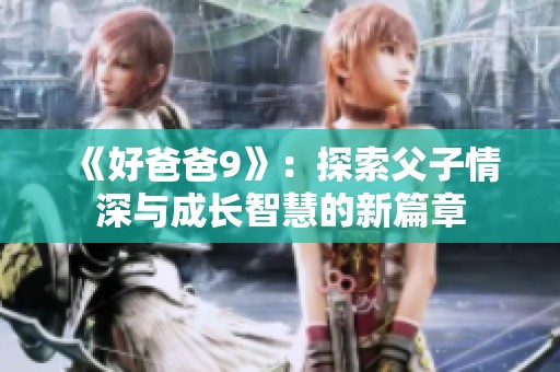 《好爸爸9》：探索父子情深与成长智慧的新篇章