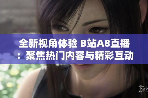 全新视角体验 B站A8直播：聚焦热门内容与精彩互动