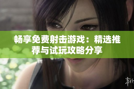 畅享免费射击游戏：精选推荐与试玩攻略分享