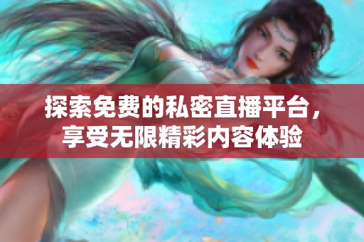 探索免费的私密直播平台，享受无限精彩内容体验