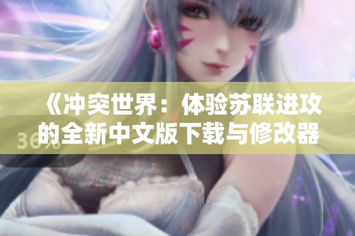 《冲突世界：体验苏联进攻的全新中文版下载与修改器》