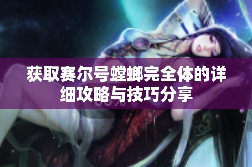 获取赛尔号螳螂完全体的详细攻略与技巧分享