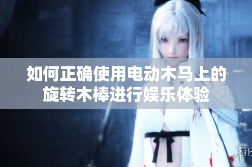 如何正确使用电动木马上的旋转木棒进行娱乐体验