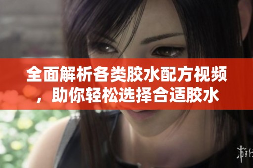 全面解析各类胶水配方视频，助你轻松选择合适胶水