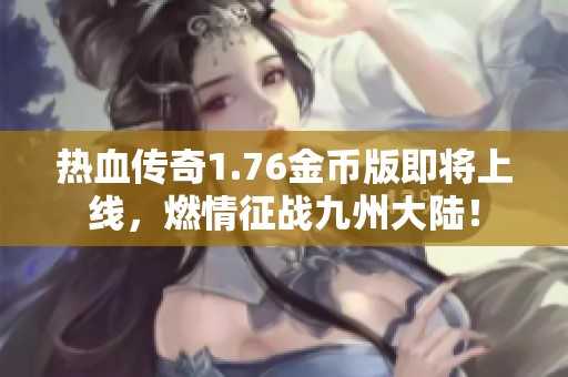 热血传奇1.76金币版即将上线，燃情征战九州大陆！