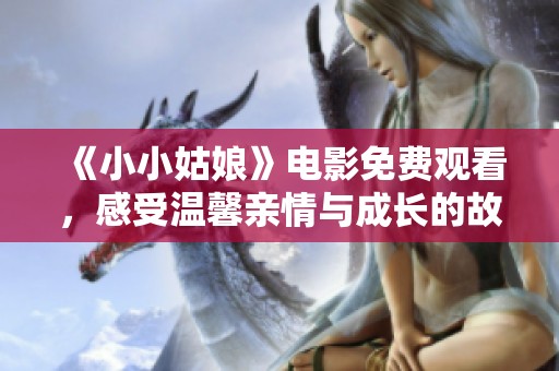 《小小姑娘》电影免费观看，感受温馨亲情与成长的故事