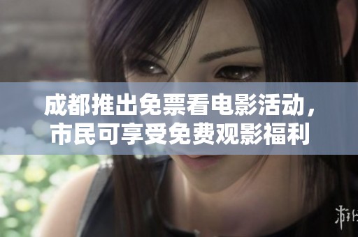 成都推出免票看电影活动，市民可享受免费观影福利