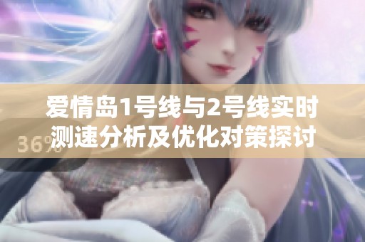 爱情岛1号线与2号线实时测速分析及优化对策探讨
