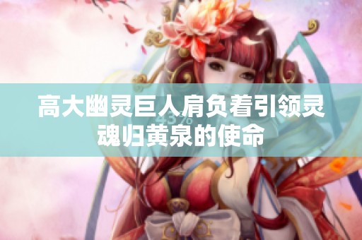 高大幽灵巨人肩负着引领灵魂归黄泉的使命