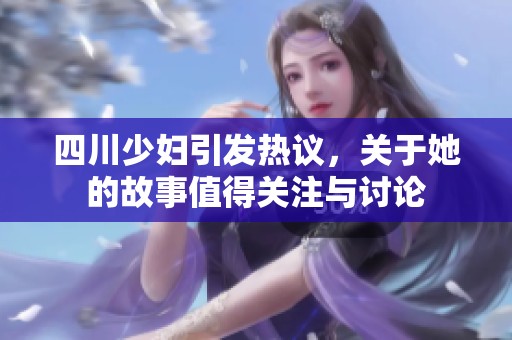四川少妇引发热议，关于她的故事值得关注与讨论