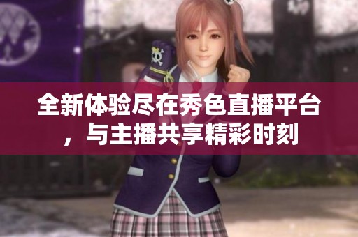 全新体验尽在秀色直播平台，与主播共享精彩时刻