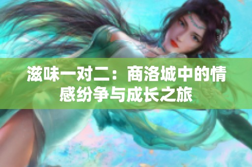 滋味一对二：商洛城中的情感纷争与成长之旅