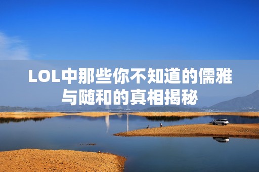 LOL中那些你不知道的儒雅与随和的真相揭秘