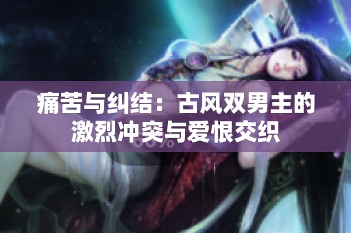 痛苦与纠结：古风双男主的激烈冲突与爱恨交织