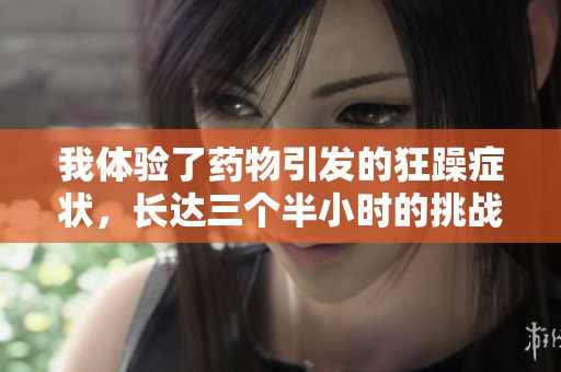 我体验了药物引发的狂躁症状，长达三个半小时的挑战