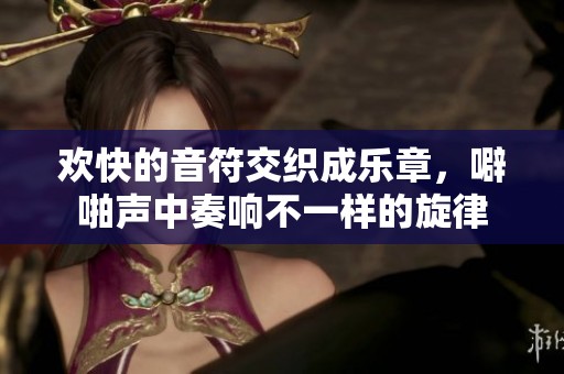 欢快的音符交织成乐章，噼啪声中奏响不一样的旋律