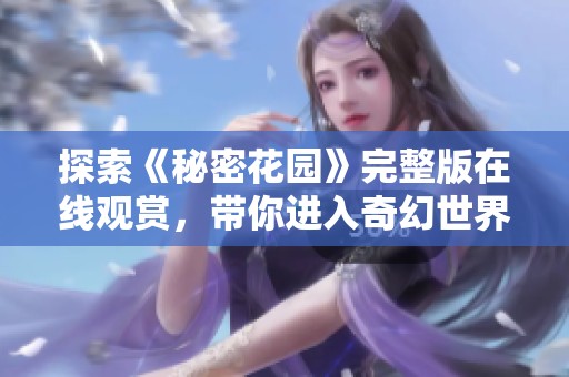 探索《秘密花园》完整版在线观赏，带你进入奇幻世界