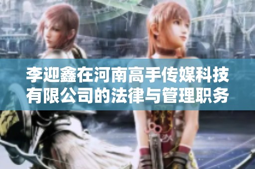 李迎鑫在河南高手传媒科技有限公司的法律与管理职务解析