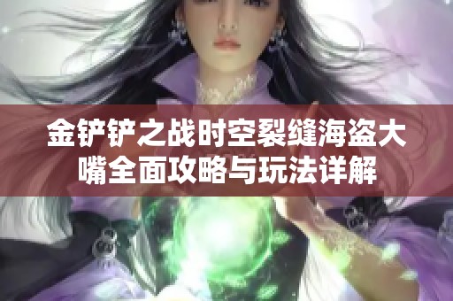 金铲铲之战时空裂缝海盗大嘴全面攻略与玩法详解