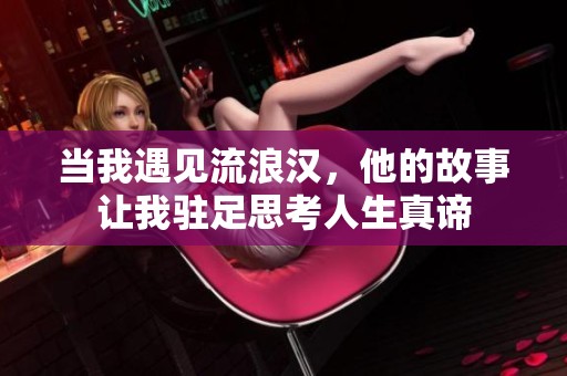 当我遇见流浪汉，他的故事让我驻足思考人生真谛