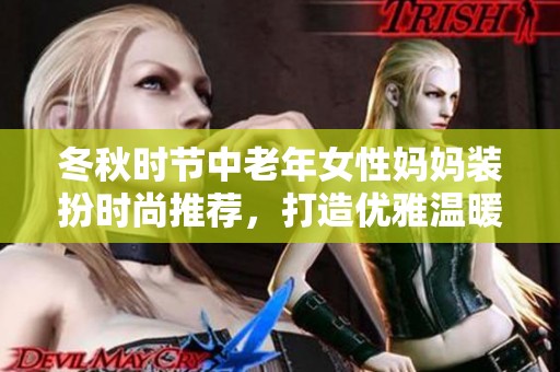 冬秋时节中老年女性妈妈装扮时尚推荐，打造优雅温暖造型