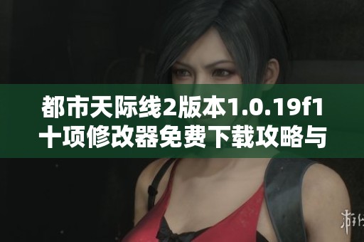 都市天际线2版本1.0.19f1十项修改器免费下载攻略与使用指南