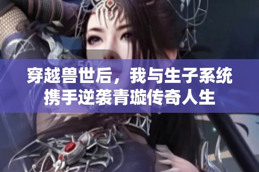 穿越兽世后，我与生子系统携手逆袭青璇传奇人生
