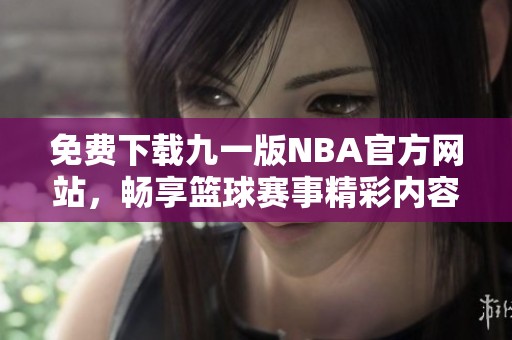 免费下载九一版NBA官方网站，畅享篮球赛事精彩内容