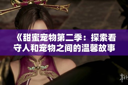 《甜蜜宠物第二季：探索看守人和宠物之间的温馨故事》