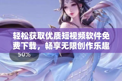 轻松获取优质短视频软件免费下载，畅享无限创作乐趣