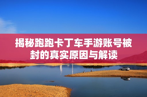 揭秘跑跑卡丁车手游账号被封的真实原因与解读